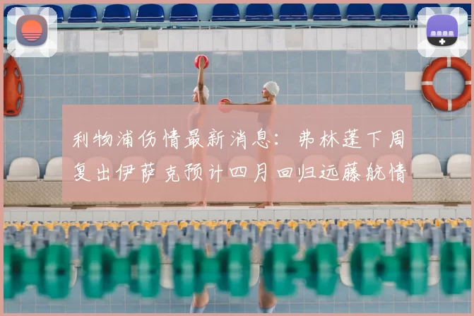 利物浦伤情最新消息：弗林蓬下周复出伊萨克预计四月回归远藤航情况待定