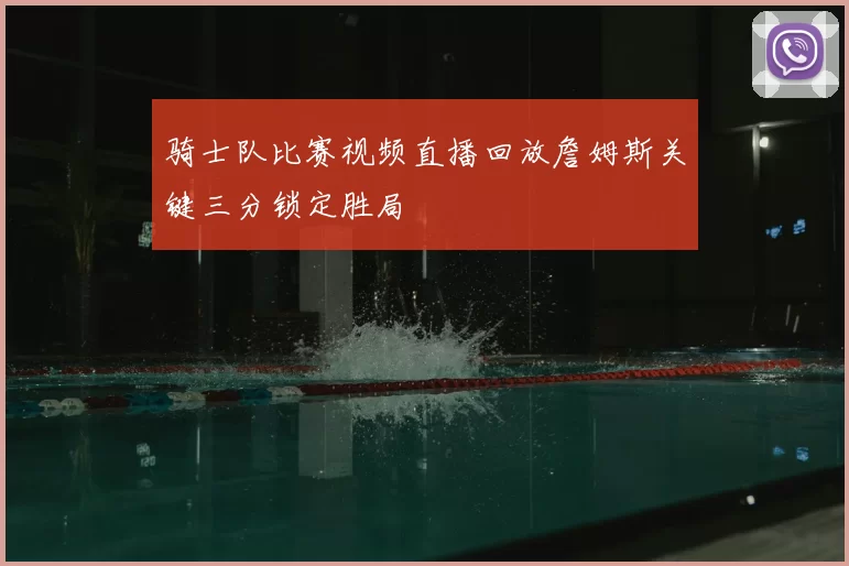 骑士队比赛视频直播回放詹姆斯关键三分锁定胜局