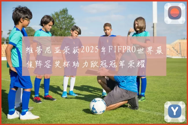 维蒂尼亚荣获2025年FIFPRO世界最佳阵容奖杯助力欧冠冠军荣耀