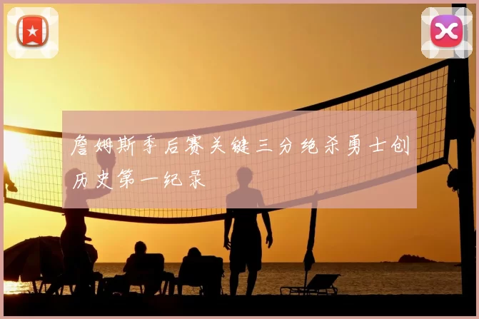 詹姆斯季后赛关键三分绝杀勇士创历史第一纪录