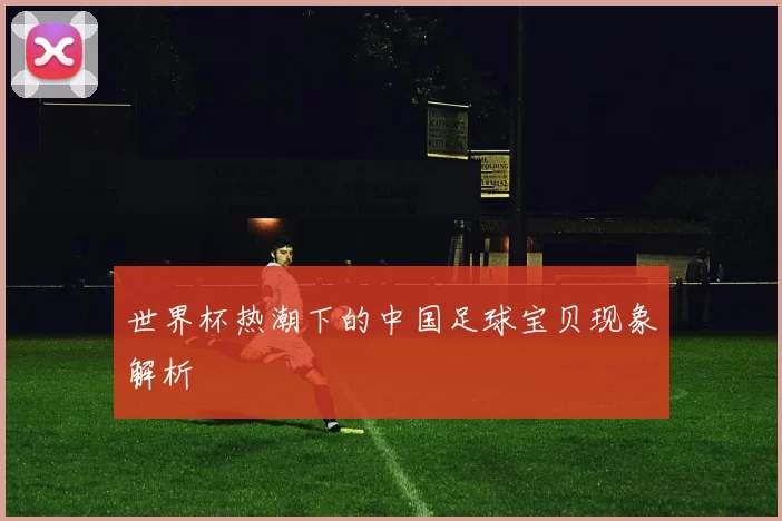 世界杯热潮下的中国足球宝贝现象解析