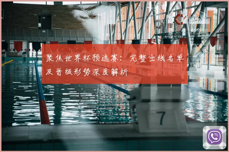 聚焦世界杯预选赛:完整出线名单及晋级形势深度解析
