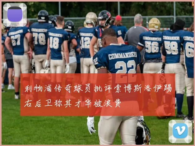 利物浦传奇球员批评索博斯洛伊踢右后卫称其才华被浪费
