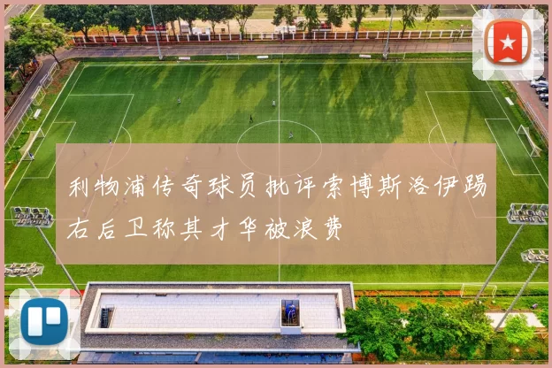 利物浦传奇球员批评索博斯洛伊踢右后卫称其才华被浪费