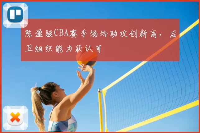 陈盈骏CBA赛季场均助攻创新高,后卫组织能力获认可