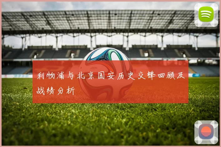 利物浦与北京国安历史交锋回顾及战绩分析