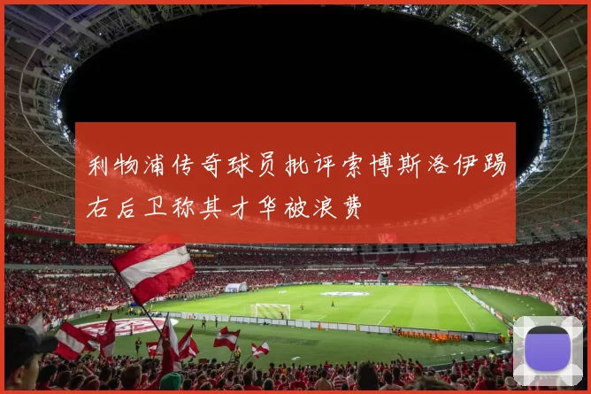 利物浦传奇球员批评索博斯洛伊踢右后卫称其才华被浪费