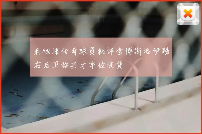 利物浦传奇球员批评索博斯洛伊踢右后卫称其才华被浪费