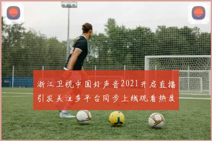 浙江卫视中国好声音2021开启直播引发关注多平台同步上线观看热度持续攀升