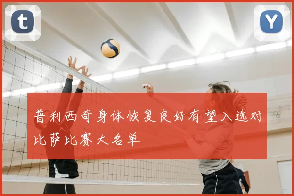 普利西奇身体恢复良好有望入选对比萨比赛大名单