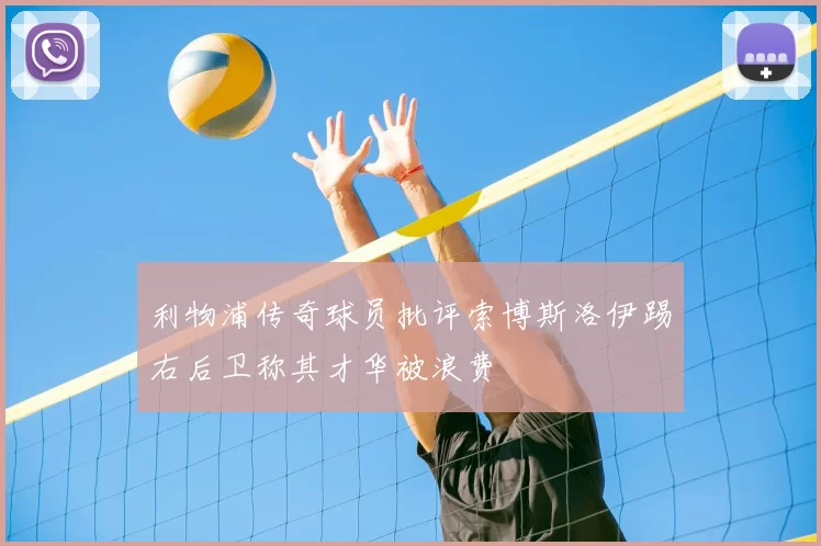 利物浦传奇球员批评索博斯洛伊踢右后卫称其才华被浪费