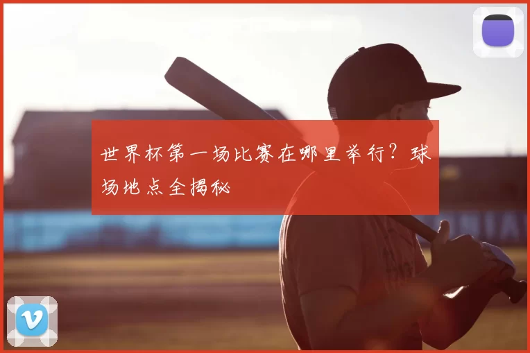 世界杯第一场比赛在哪里举行?球场地点全揭秘