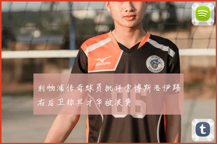 利物浦传奇球员批评索博斯洛伊踢右后卫称其才华被浪费