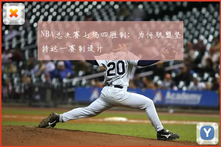 NBA总决赛七场四胜制：为何联盟坚持这一赛制设计