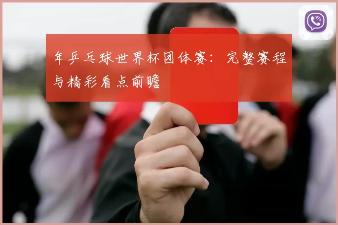 年乒乓球世界杯团体赛：完整赛程与精彩看点前瞻