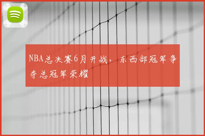 NBA总决赛6月开战,东西部冠军争夺总冠军荣耀