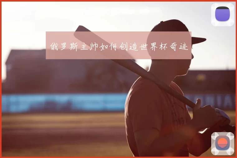 俄罗斯主帅如何创造世界杯奇迹