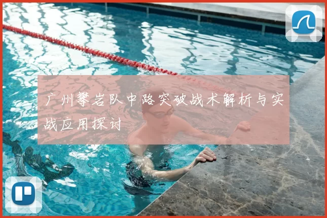 广州攀岩队中路突破战术解析与实战应用探讨