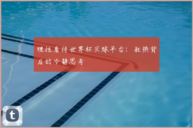 理性看待世界杯买球平台:狂热背后的冷静思考