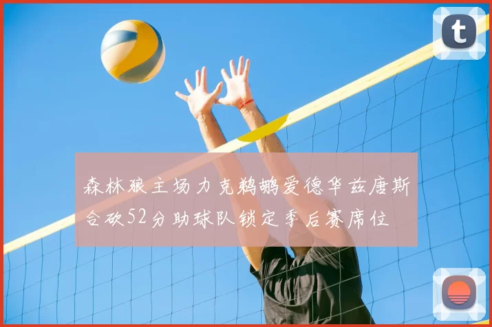 森林狼主场力克鹈鹕爱德华兹唐斯合砍52分助球队锁定季后赛席位