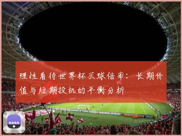 理性看待世界杯买球倍率:长期价值与短期投机的平衡分析
