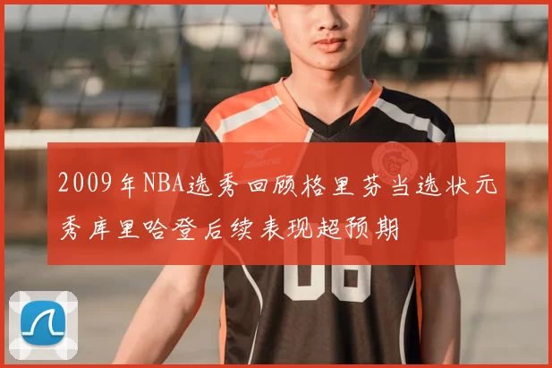 2009年NBA选秀回顾格里芬当选状元秀库里哈登后续表现超预期