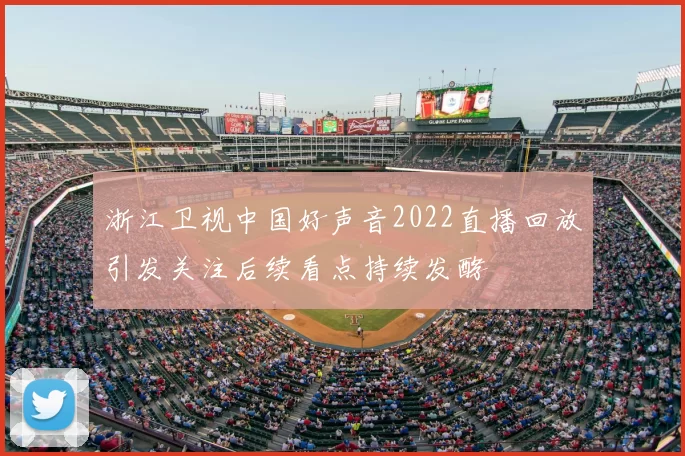 浙江卫视中国好声音2022直播回放引发关注后续看点持续发酵