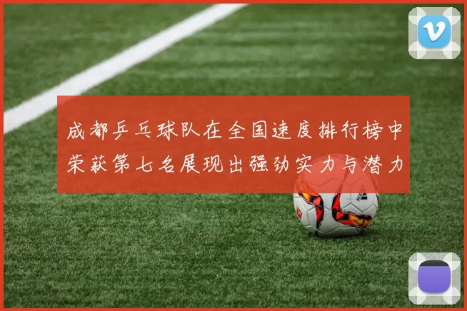 成都乒乓球队在全国速度排行榜中荣获第七名展现出强劲实力与潜力