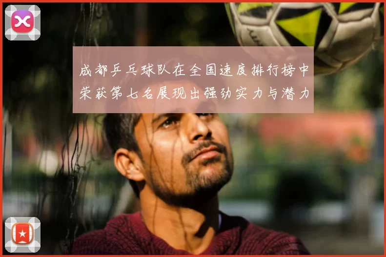 成都乒乓球队在全国速度排行榜中荣获第七名展现出强劲实力与潜力