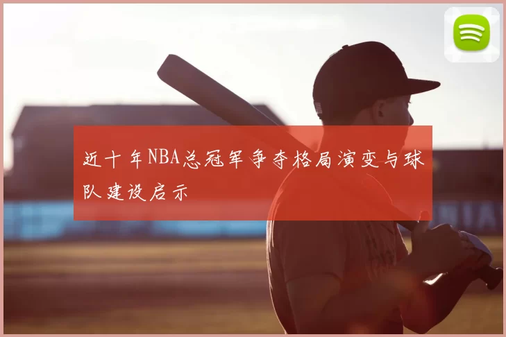 近十年NBA总冠军争夺格局演变与球队建设启示