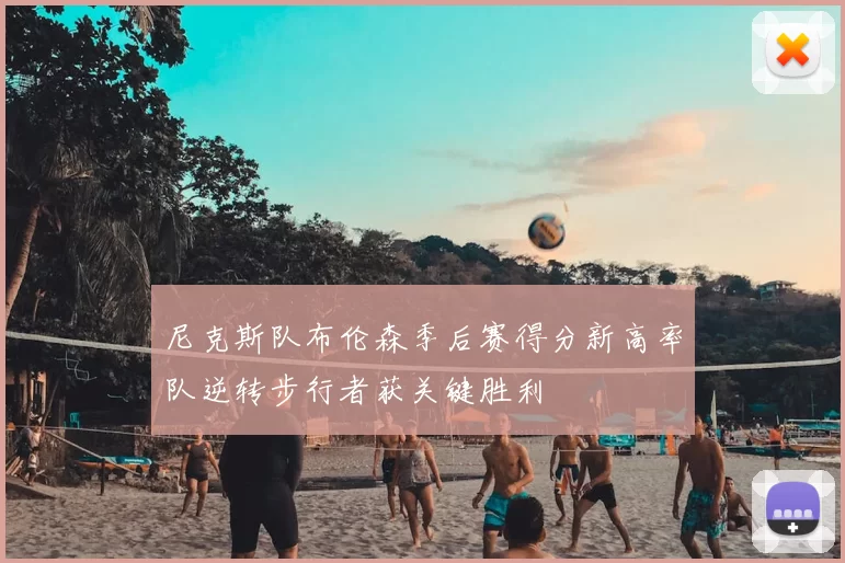尼克斯队布伦森季后赛得分新高率队逆转步行者获关键胜利