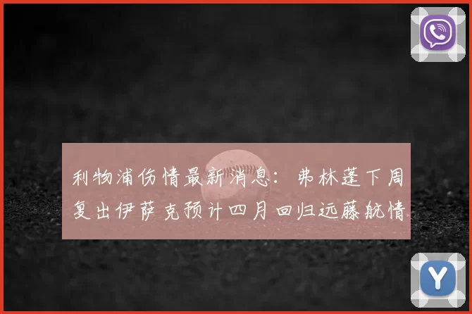 利物浦伤情最新消息:弗林蓬下周复出伊萨克预计四月回归远藤航情况待定
