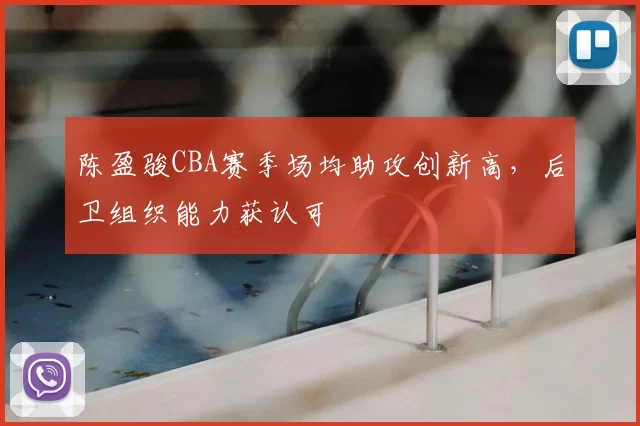 陈盈骏CBA赛季场均助攻创新高，后卫组织能力获认可