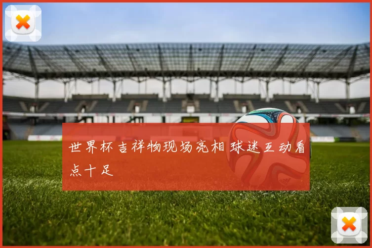 世界杯吉祥物现场亮相 球迷互动看点十足