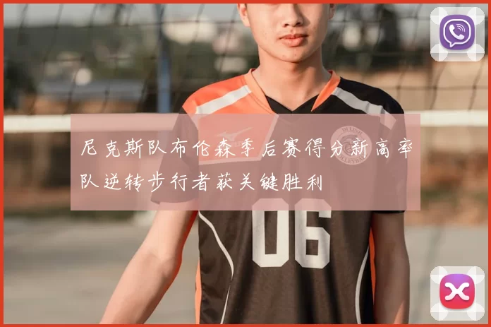 尼克斯队布伦森季后赛得分新高率队逆转步行者获关键胜利