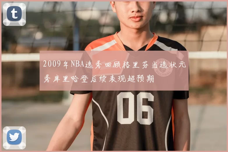 2009年NBA选秀回顾格里芬当选状元秀库里哈登后续表现超预期