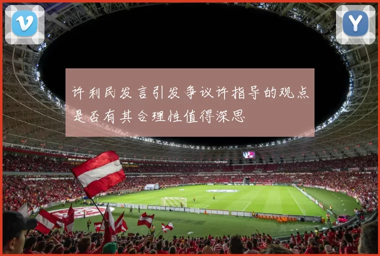 许利民发言引发争议许指导的观点是否有其合理性值得深思