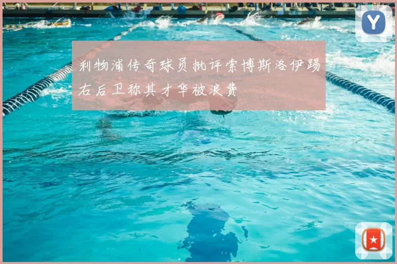 利物浦传奇球员批评索博斯洛伊踢右后卫称其才华被浪费