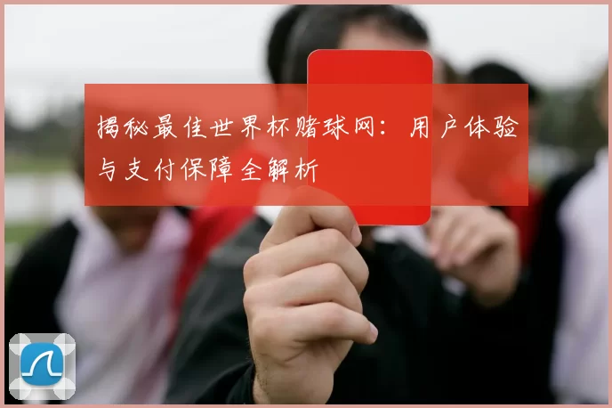 揭秘最佳世界杯赌球网:用户体验与支付保障全解析