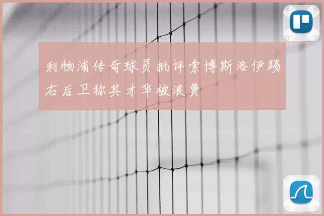 利物浦传奇球员批评索博斯洛伊踢右后卫称其才华被浪费