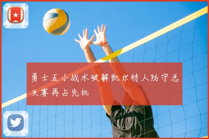 勇士五小战术破解凯尔特人防守总决赛再占先机