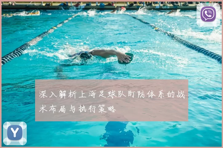 深入解析上海足球队盯防体系的战术布局与执行策略