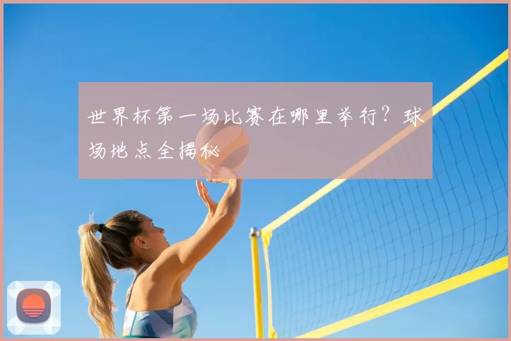 世界杯第一场比赛在哪里举行？球场地点全揭秘