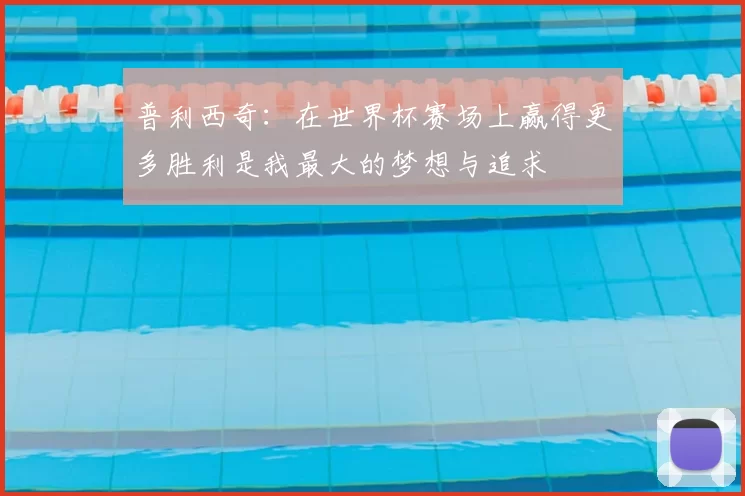 普利西奇：在世界杯赛场上赢得更多胜利是我最大的梦想与追求