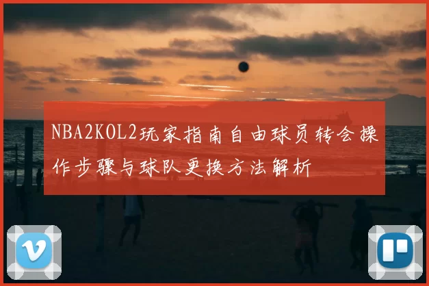 NBA2KOL2玩家指南自由球员转会操作步骤与球队更换方法解析