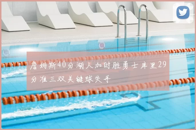 詹姆斯40分湖人加时胜勇士库里29分准三双关键球失手
