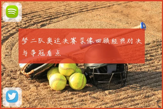 梦二队奥运决赛录像回顾经典对决与争冠看点