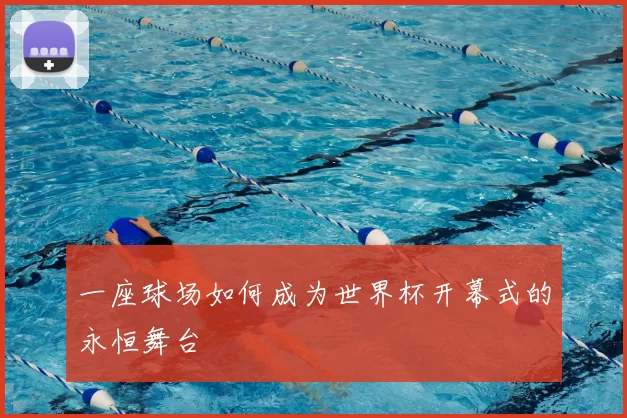一座球场如何成为世界杯开幕式的永恒舞台
