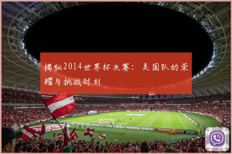 揭秘2014世界杯决赛:美国队的荣耀与挑战时刻