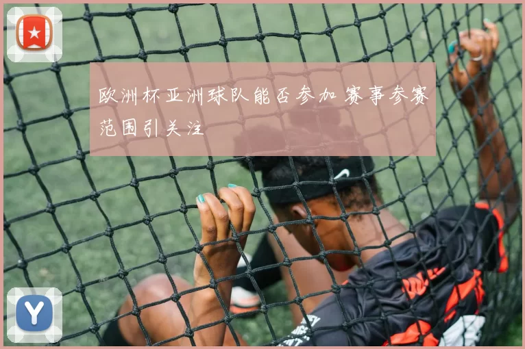 欧洲杯亚洲球队能否参加 赛事参赛范围引关注